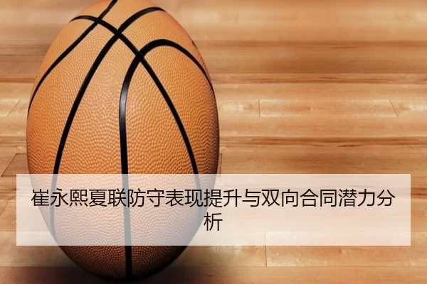 崔永熙夏联防守表现提升与双向合同潜力分析